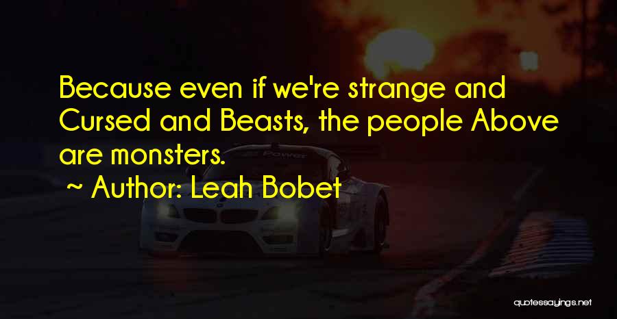 Leah Bobet Quotes: Because Even If We're Strange And Cursed And Beasts, The People Above Are Monsters.