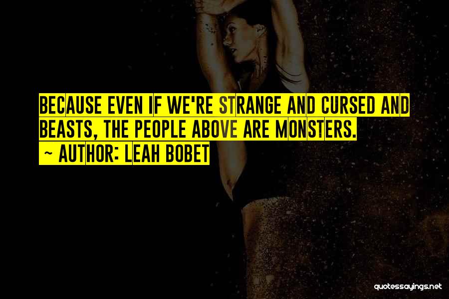 Leah Bobet Quotes: Because Even If We're Strange And Cursed And Beasts, The People Above Are Monsters.