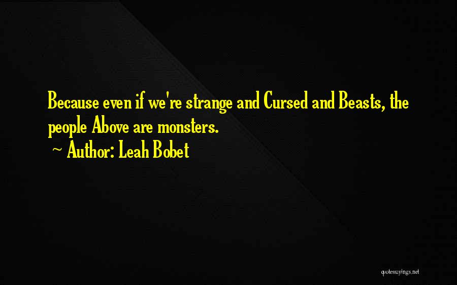 Leah Bobet Quotes: Because Even If We're Strange And Cursed And Beasts, The People Above Are Monsters.