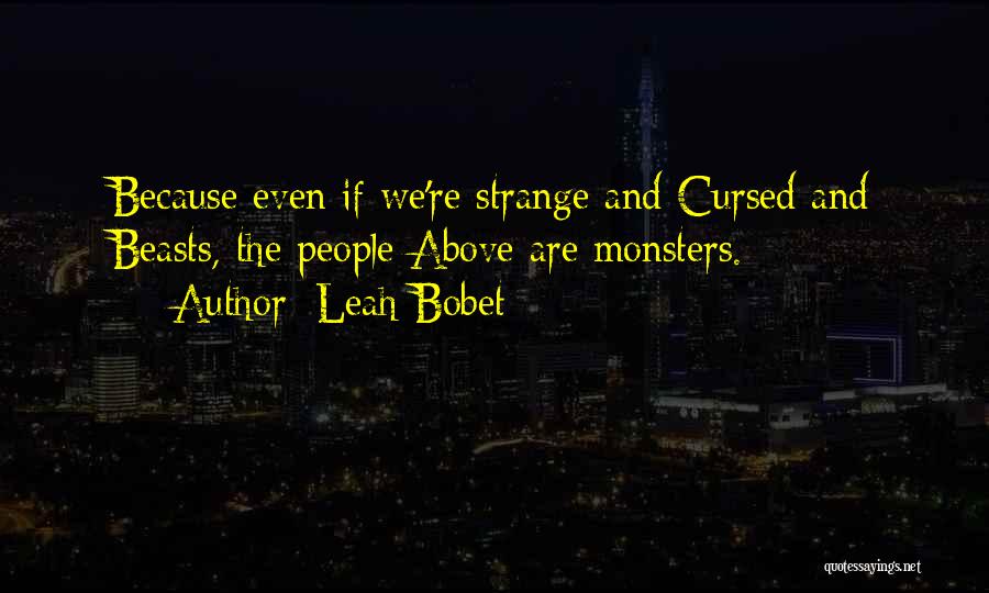 Leah Bobet Quotes: Because Even If We're Strange And Cursed And Beasts, The People Above Are Monsters.