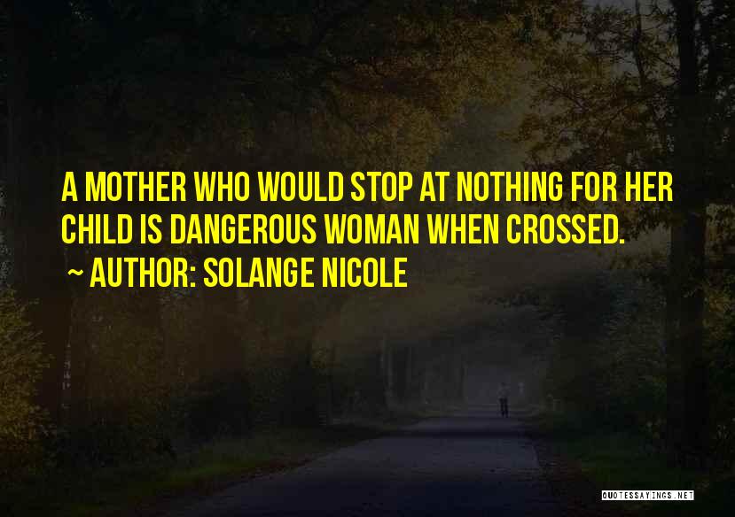 Solange Nicole Quotes: A Mother Who Would Stop At Nothing For Her Child Is Dangerous Woman When Crossed.