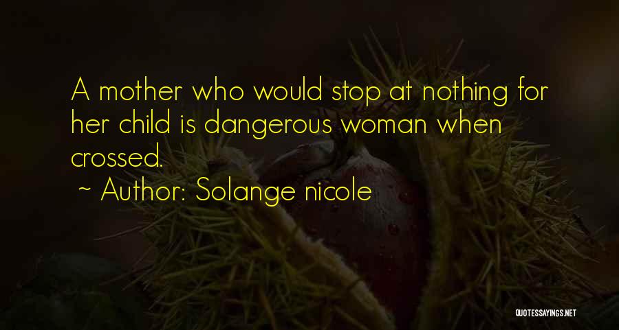 Solange Nicole Quotes: A Mother Who Would Stop At Nothing For Her Child Is Dangerous Woman When Crossed.