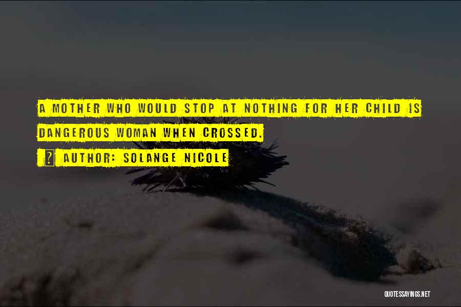 Solange Nicole Quotes: A Mother Who Would Stop At Nothing For Her Child Is Dangerous Woman When Crossed.