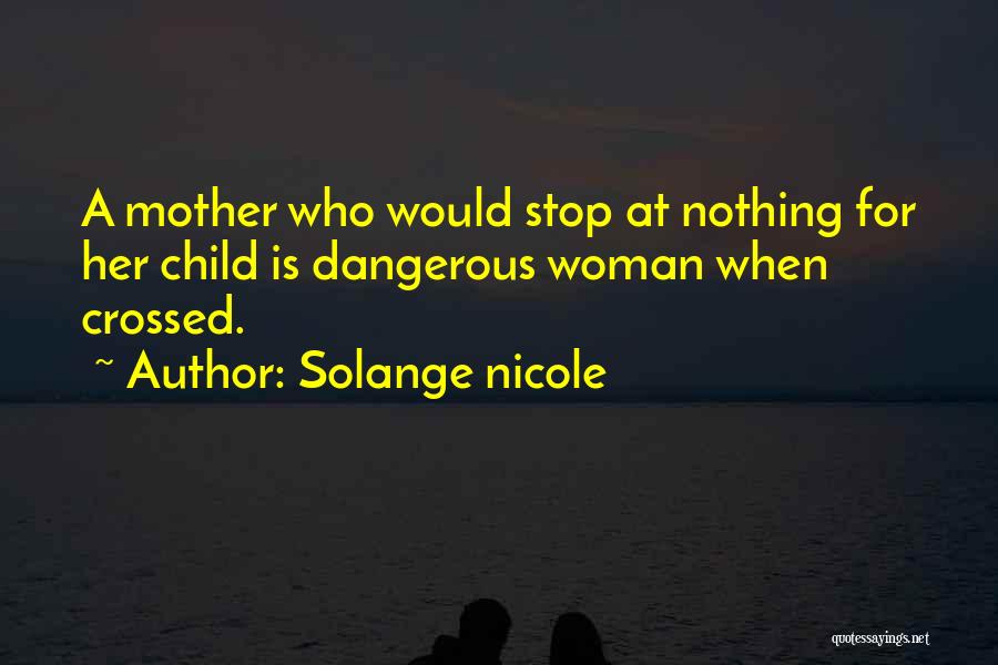 Solange Nicole Quotes: A Mother Who Would Stop At Nothing For Her Child Is Dangerous Woman When Crossed.