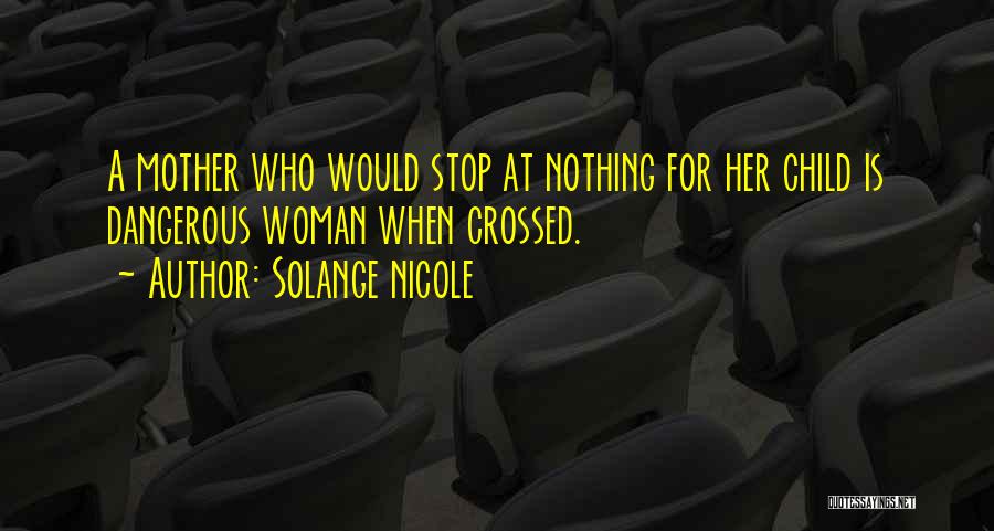 Solange Nicole Quotes: A Mother Who Would Stop At Nothing For Her Child Is Dangerous Woman When Crossed.