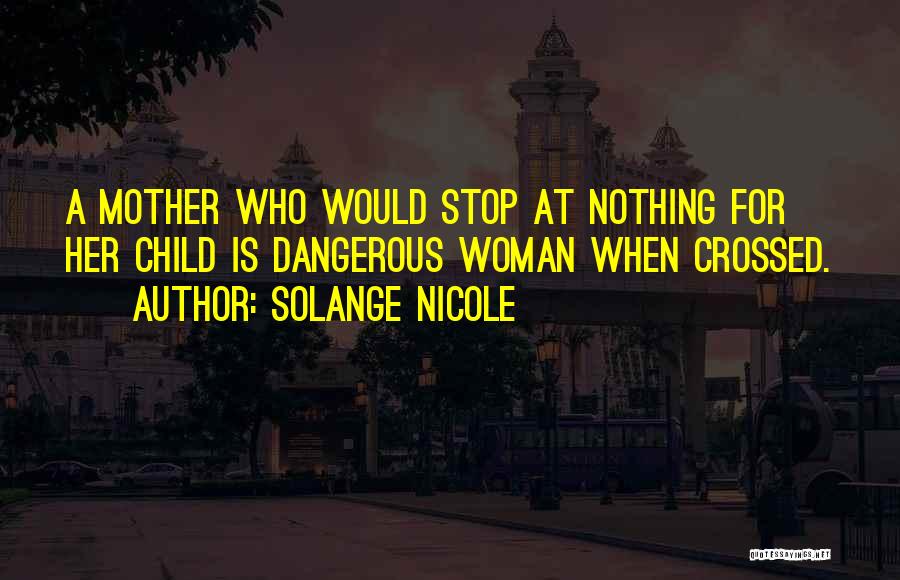 Solange Nicole Quotes: A Mother Who Would Stop At Nothing For Her Child Is Dangerous Woman When Crossed.