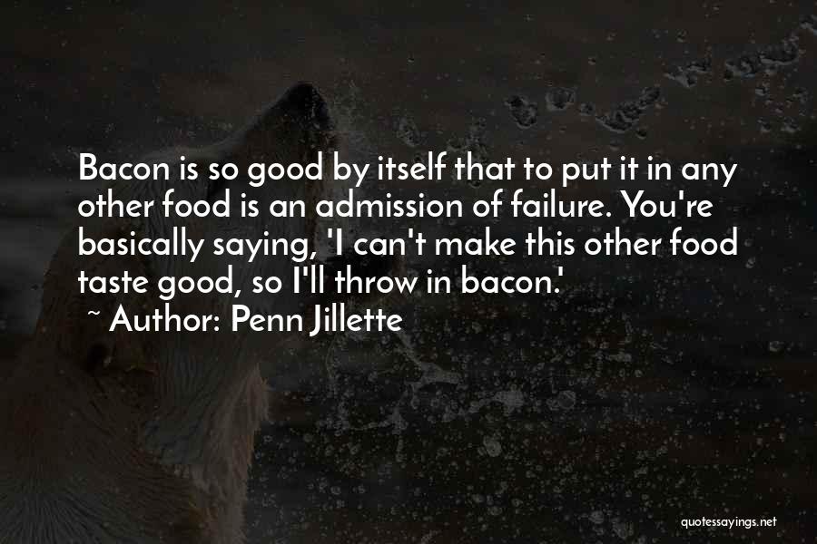 Penn Jillette Quotes: Bacon Is So Good By Itself That To Put It In Any Other Food Is An Admission Of Failure. You're