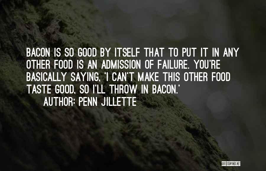 Penn Jillette Quotes: Bacon Is So Good By Itself That To Put It In Any Other Food Is An Admission Of Failure. You're