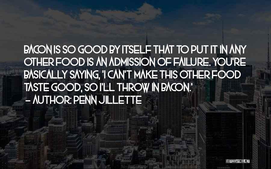 Penn Jillette Quotes: Bacon Is So Good By Itself That To Put It In Any Other Food Is An Admission Of Failure. You're