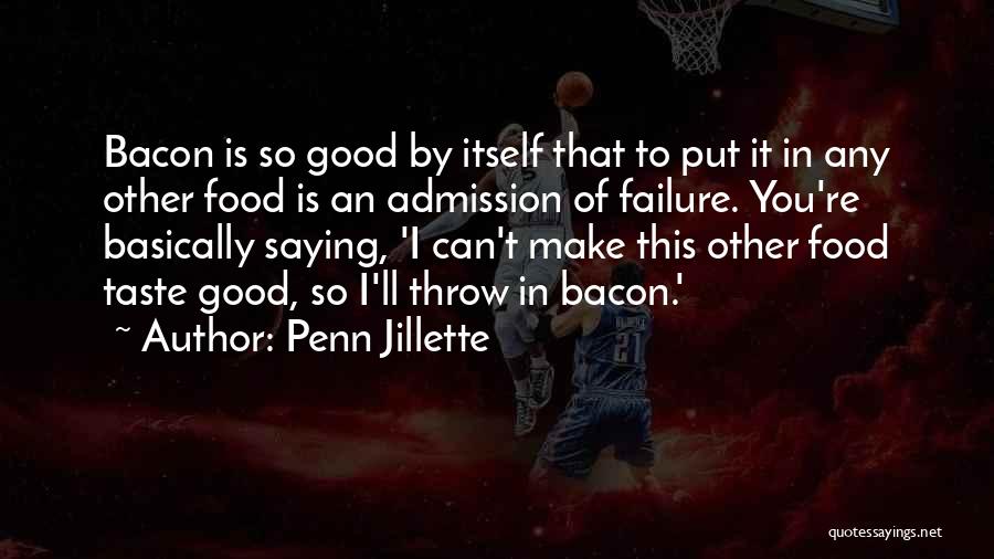 Penn Jillette Quotes: Bacon Is So Good By Itself That To Put It In Any Other Food Is An Admission Of Failure. You're