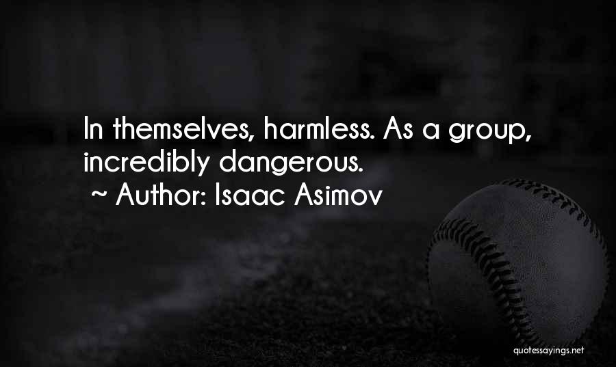 Isaac Asimov Quotes: In Themselves, Harmless. As A Group, Incredibly Dangerous.