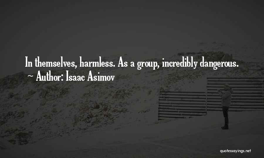 Isaac Asimov Quotes: In Themselves, Harmless. As A Group, Incredibly Dangerous.