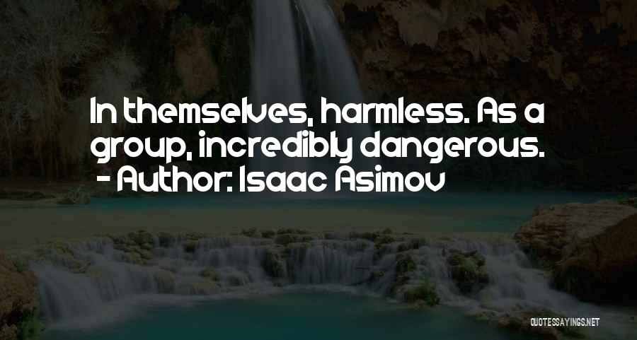 Isaac Asimov Quotes: In Themselves, Harmless. As A Group, Incredibly Dangerous.