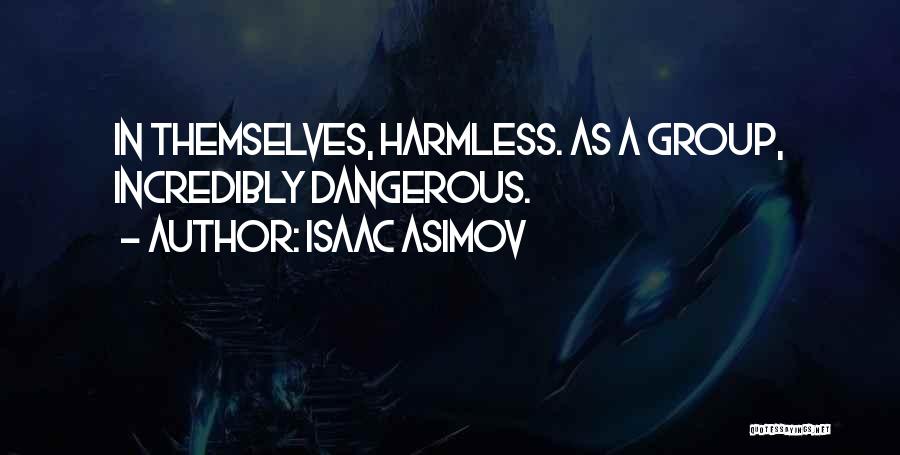 Isaac Asimov Quotes: In Themselves, Harmless. As A Group, Incredibly Dangerous.