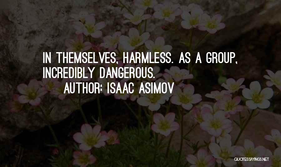 Isaac Asimov Quotes: In Themselves, Harmless. As A Group, Incredibly Dangerous.