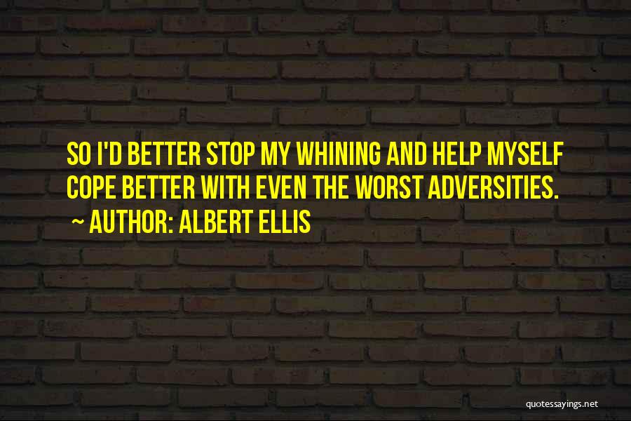 Albert Ellis Quotes: So I'd Better Stop My Whining And Help Myself Cope Better With Even The Worst Adversities.