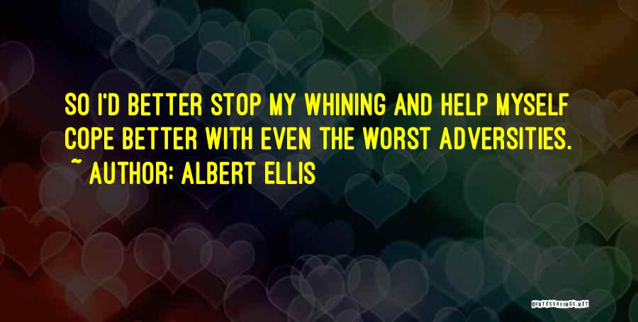 Albert Ellis Quotes: So I'd Better Stop My Whining And Help Myself Cope Better With Even The Worst Adversities.