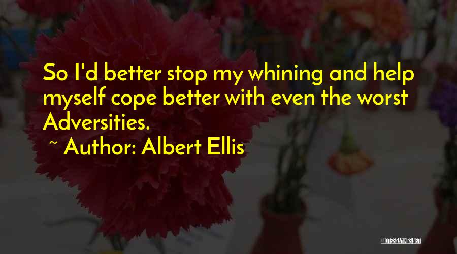 Albert Ellis Quotes: So I'd Better Stop My Whining And Help Myself Cope Better With Even The Worst Adversities.