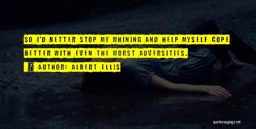 Albert Ellis Quotes: So I'd Better Stop My Whining And Help Myself Cope Better With Even The Worst Adversities.