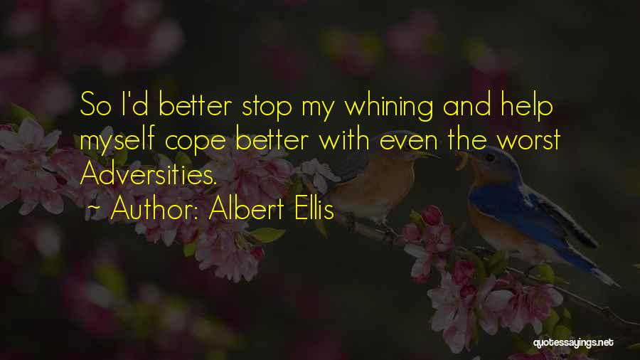 Albert Ellis Quotes: So I'd Better Stop My Whining And Help Myself Cope Better With Even The Worst Adversities.