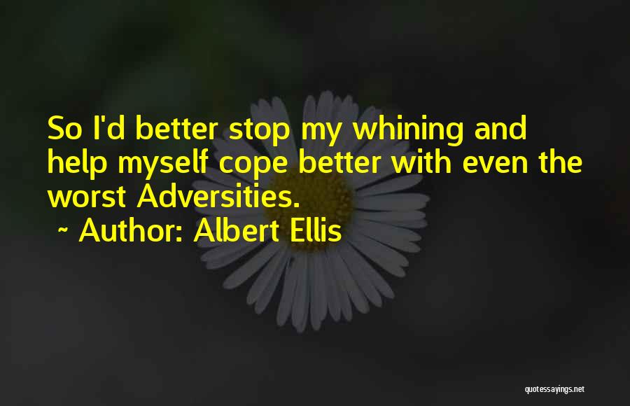 Albert Ellis Quotes: So I'd Better Stop My Whining And Help Myself Cope Better With Even The Worst Adversities.