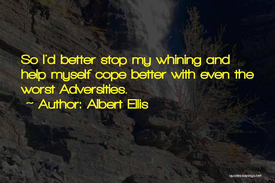 Albert Ellis Quotes: So I'd Better Stop My Whining And Help Myself Cope Better With Even The Worst Adversities.
