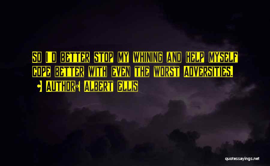 Albert Ellis Quotes: So I'd Better Stop My Whining And Help Myself Cope Better With Even The Worst Adversities.