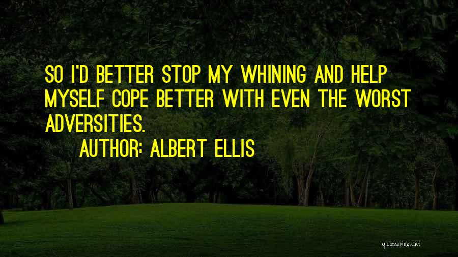 Albert Ellis Quotes: So I'd Better Stop My Whining And Help Myself Cope Better With Even The Worst Adversities.