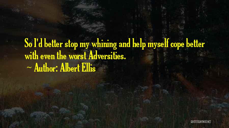Albert Ellis Quotes: So I'd Better Stop My Whining And Help Myself Cope Better With Even The Worst Adversities.