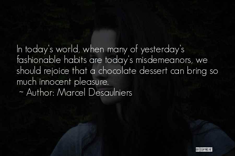 Marcel Desaulniers Quotes: In Today's World, When Many Of Yesterday's Fashionable Habits Are Today's Misdemeanors, We Should Rejoice That A Chocolate Dessert Can