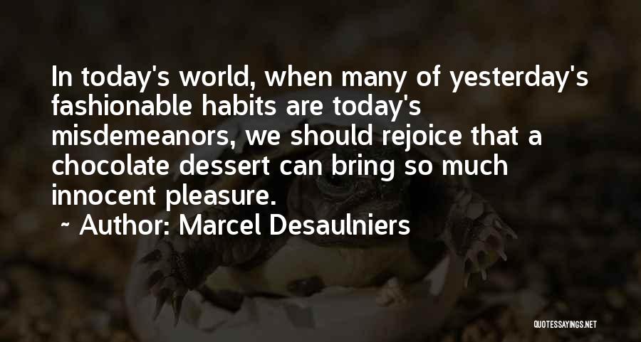 Marcel Desaulniers Quotes: In Today's World, When Many Of Yesterday's Fashionable Habits Are Today's Misdemeanors, We Should Rejoice That A Chocolate Dessert Can