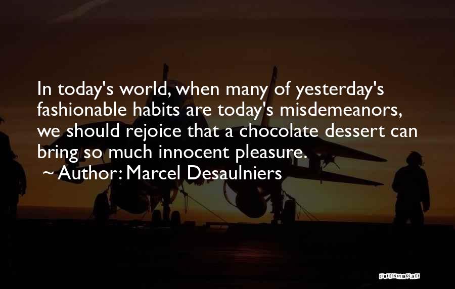 Marcel Desaulniers Quotes: In Today's World, When Many Of Yesterday's Fashionable Habits Are Today's Misdemeanors, We Should Rejoice That A Chocolate Dessert Can