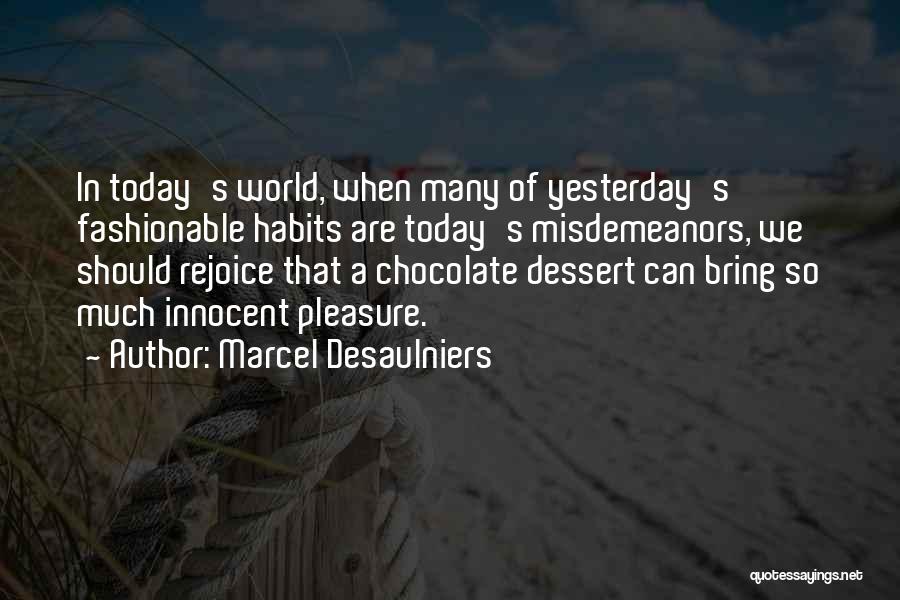 Marcel Desaulniers Quotes: In Today's World, When Many Of Yesterday's Fashionable Habits Are Today's Misdemeanors, We Should Rejoice That A Chocolate Dessert Can