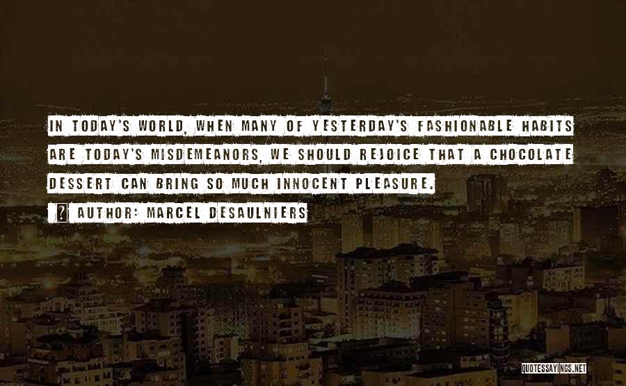 Marcel Desaulniers Quotes: In Today's World, When Many Of Yesterday's Fashionable Habits Are Today's Misdemeanors, We Should Rejoice That A Chocolate Dessert Can