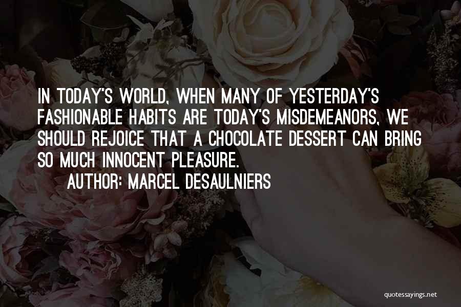 Marcel Desaulniers Quotes: In Today's World, When Many Of Yesterday's Fashionable Habits Are Today's Misdemeanors, We Should Rejoice That A Chocolate Dessert Can