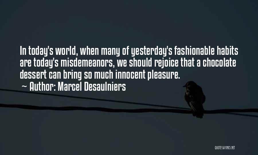 Marcel Desaulniers Quotes: In Today's World, When Many Of Yesterday's Fashionable Habits Are Today's Misdemeanors, We Should Rejoice That A Chocolate Dessert Can