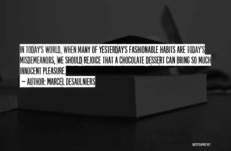 Marcel Desaulniers Quotes: In Today's World, When Many Of Yesterday's Fashionable Habits Are Today's Misdemeanors, We Should Rejoice That A Chocolate Dessert Can