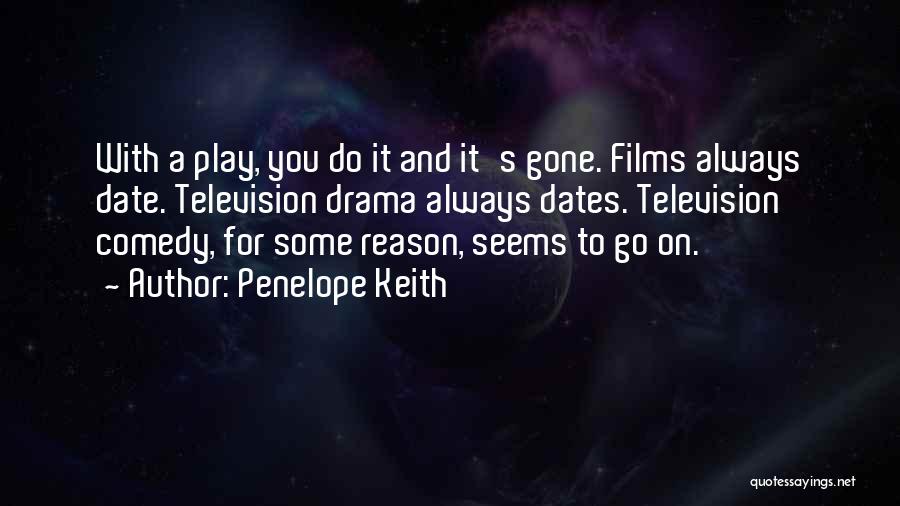 Penelope Keith Quotes: With A Play, You Do It And It's Gone. Films Always Date. Television Drama Always Dates. Television Comedy, For Some
