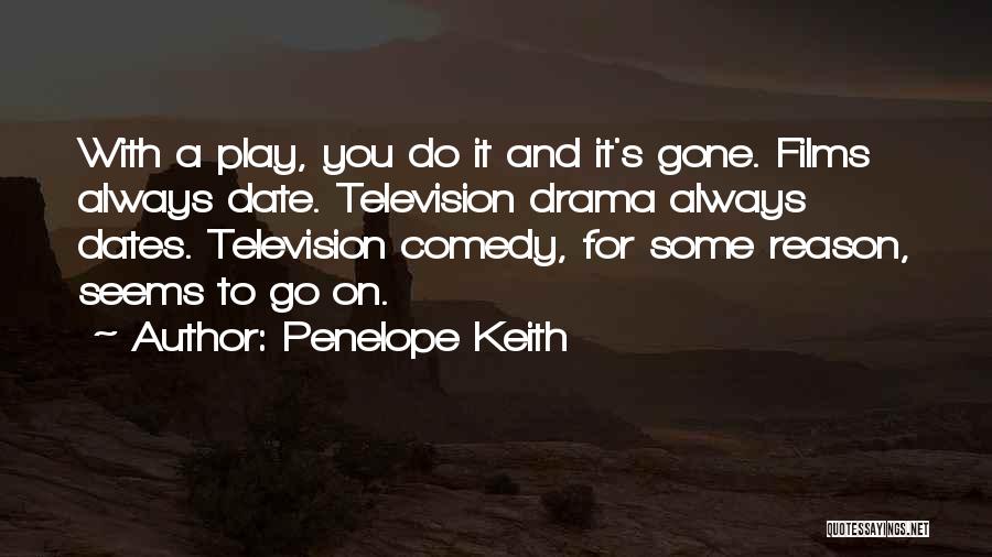 Penelope Keith Quotes: With A Play, You Do It And It's Gone. Films Always Date. Television Drama Always Dates. Television Comedy, For Some