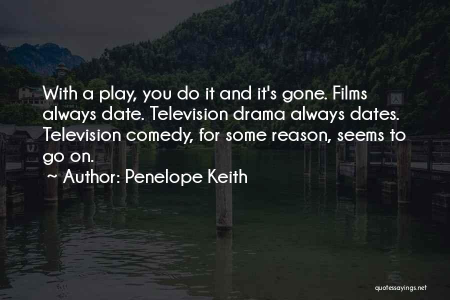 Penelope Keith Quotes: With A Play, You Do It And It's Gone. Films Always Date. Television Drama Always Dates. Television Comedy, For Some