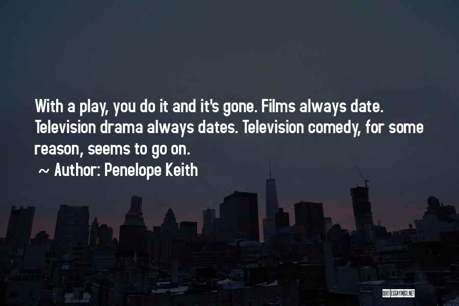 Penelope Keith Quotes: With A Play, You Do It And It's Gone. Films Always Date. Television Drama Always Dates. Television Comedy, For Some