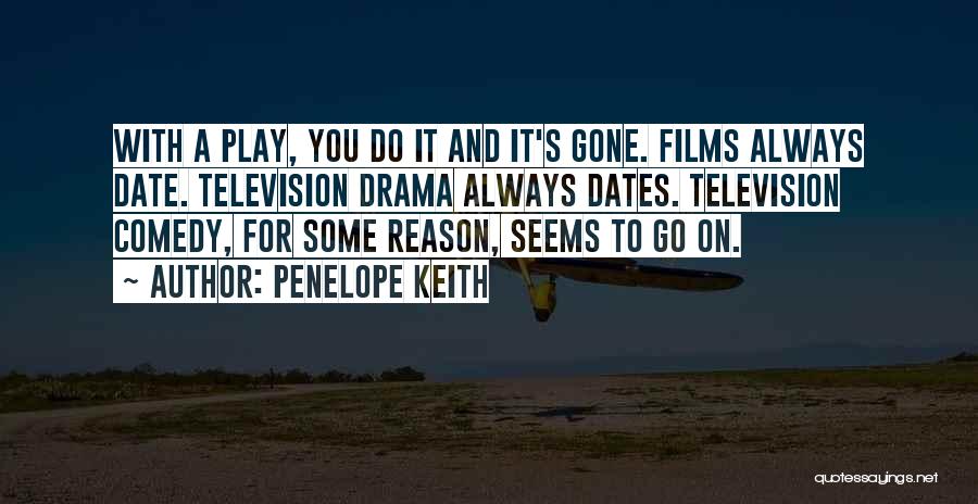 Penelope Keith Quotes: With A Play, You Do It And It's Gone. Films Always Date. Television Drama Always Dates. Television Comedy, For Some