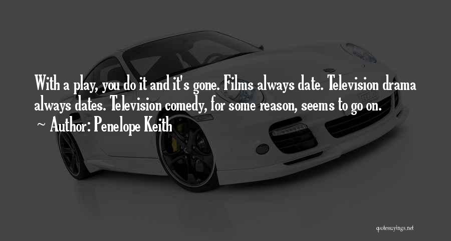 Penelope Keith Quotes: With A Play, You Do It And It's Gone. Films Always Date. Television Drama Always Dates. Television Comedy, For Some