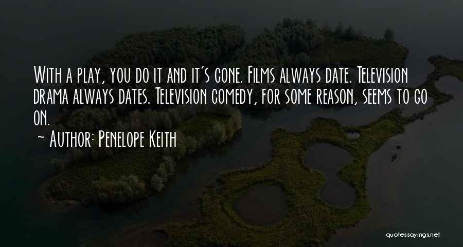 Penelope Keith Quotes: With A Play, You Do It And It's Gone. Films Always Date. Television Drama Always Dates. Television Comedy, For Some