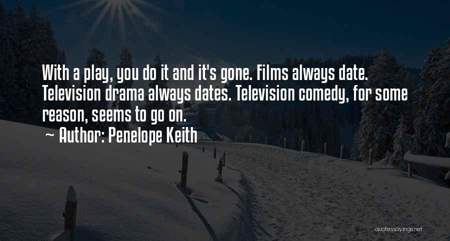 Penelope Keith Quotes: With A Play, You Do It And It's Gone. Films Always Date. Television Drama Always Dates. Television Comedy, For Some