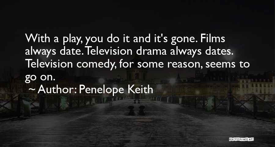 Penelope Keith Quotes: With A Play, You Do It And It's Gone. Films Always Date. Television Drama Always Dates. Television Comedy, For Some