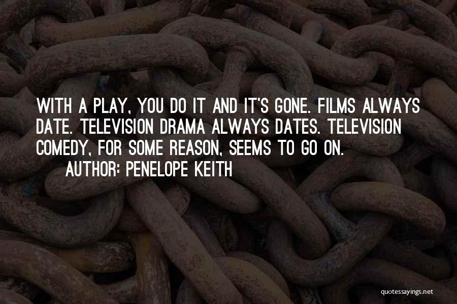 Penelope Keith Quotes: With A Play, You Do It And It's Gone. Films Always Date. Television Drama Always Dates. Television Comedy, For Some