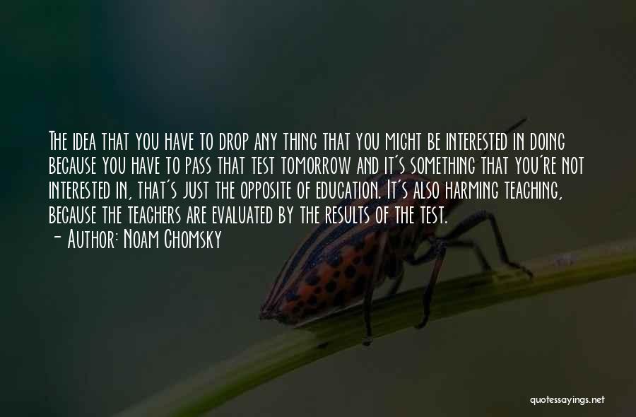 Noam Chomsky Quotes: The Idea That You Have To Drop Any Thing That You Might Be Interested In Doing Because You Have To