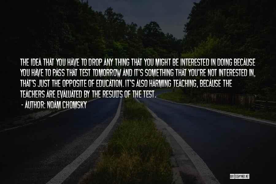 Noam Chomsky Quotes: The Idea That You Have To Drop Any Thing That You Might Be Interested In Doing Because You Have To