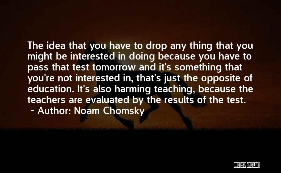 Noam Chomsky Quotes: The Idea That You Have To Drop Any Thing That You Might Be Interested In Doing Because You Have To